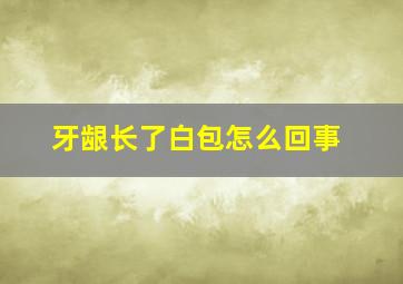 牙龈长了白包怎么回事