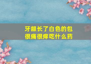 牙龈长了白色的包很痛很痒吃什么药