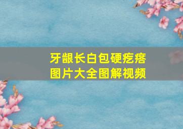 牙龈长白包硬疙瘩图片大全图解视频