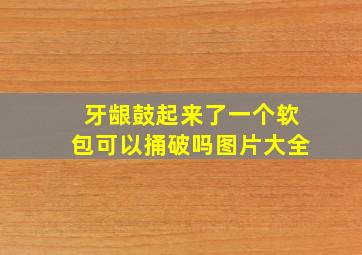 牙龈鼓起来了一个软包可以捅破吗图片大全