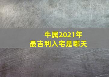 牛属2021年最吉利入宅是哪天