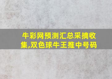 牛彩网预测汇总采摘收集,双色球牛王推中号码