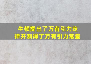 牛顿提出了万有引力定律并测得了万有引力常量