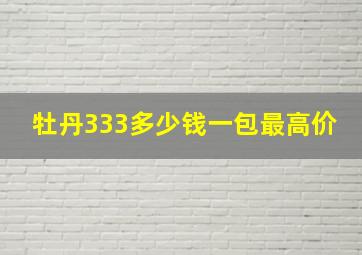 牡丹333多少钱一包最高价