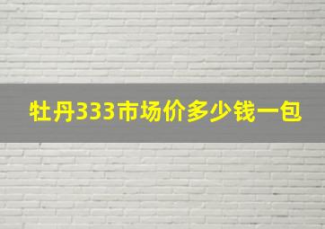 牡丹333市场价多少钱一包