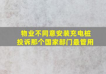 物业不同意安装充电桩投诉那个国家部门最管用