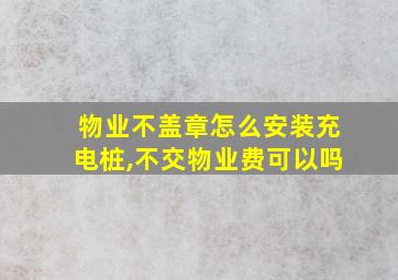 物业不盖章怎么安装充电桩,不交物业费可以吗