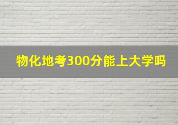 物化地考300分能上大学吗