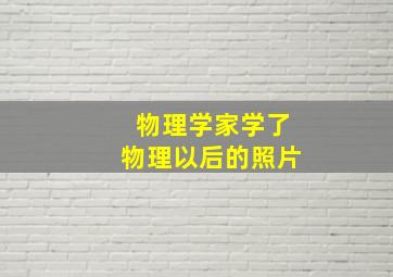 物理学家学了物理以后的照片