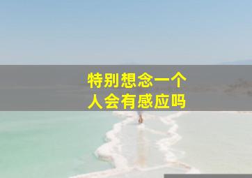 特别想念一个人会有感应吗