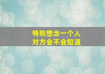 特别想念一个人对方会不会知道