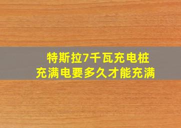 特斯拉7千瓦充电桩充满电要多久才能充满