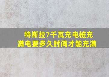 特斯拉7千瓦充电桩充满电要多久时间才能充满