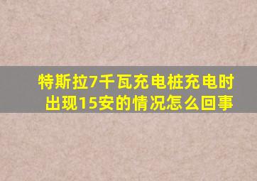 特斯拉7千瓦充电桩充电时出现15安的情况怎么回事