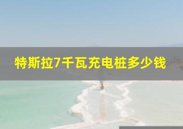 特斯拉7千瓦充电桩多少钱