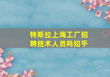 特斯拉上海工厂招聘技术人员吗知乎