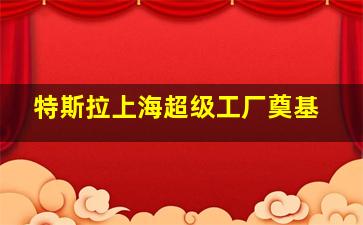 特斯拉上海超级工厂奠基