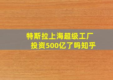 特斯拉上海超级工厂投资500亿了吗知乎