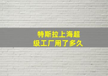 特斯拉上海超级工厂用了多久