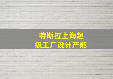 特斯拉上海超级工厂设计产能