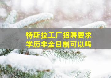 特斯拉工厂招聘要求学历非全日制可以吗