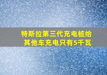 特斯拉第三代充电桩给其他车充电只有5千瓦