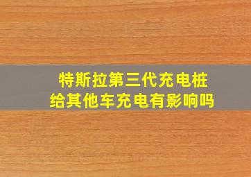 特斯拉第三代充电桩给其他车充电有影响吗