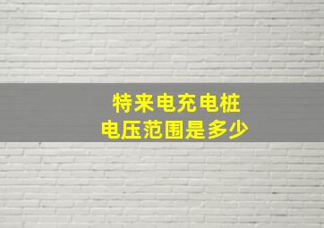 特来电充电桩电压范围是多少