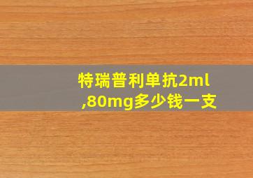 特瑞普利单抗2ml,80mg多少钱一支