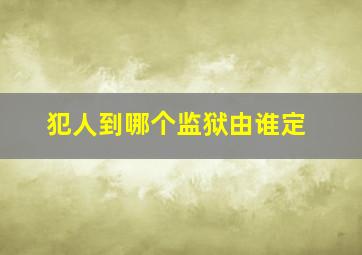 犯人到哪个监狱由谁定