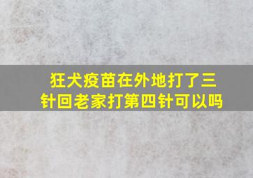 狂犬疫苗在外地打了三针回老家打第四针可以吗