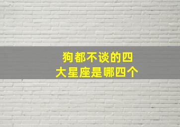 狗都不谈的四大星座是哪四个