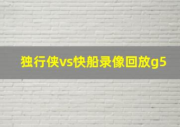 独行侠vs快船录像回放g5