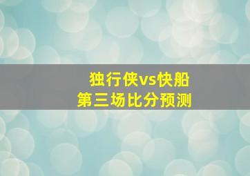 独行侠vs快船第三场比分预测