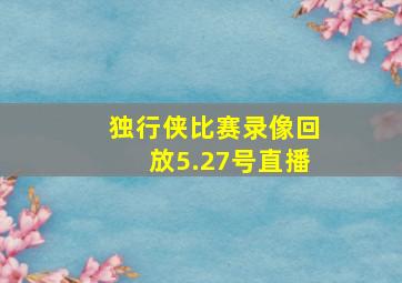 独行侠比赛录像回放5.27号直播