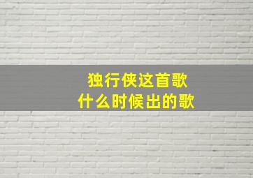 独行侠这首歌什么时候出的歌