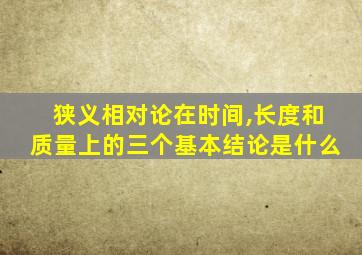 狭义相对论在时间,长度和质量上的三个基本结论是什么