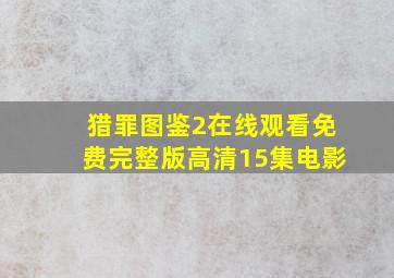 猎罪图鉴2在线观看免费完整版高清15集电影