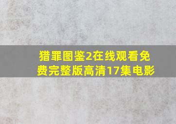 猎罪图鉴2在线观看免费完整版高清17集电影