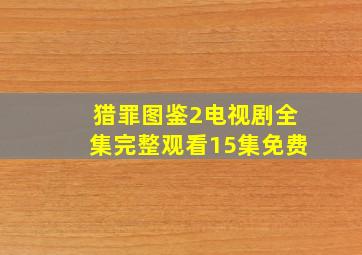 猎罪图鉴2电视剧全集完整观看15集免费