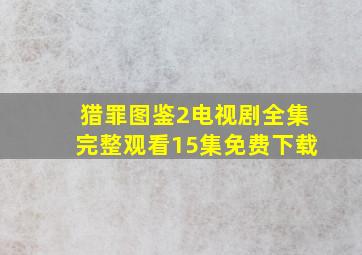 猎罪图鉴2电视剧全集完整观看15集免费下载