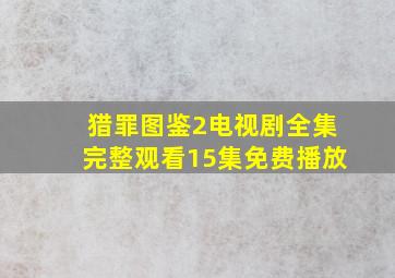 猎罪图鉴2电视剧全集完整观看15集免费播放