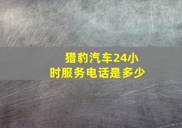 猎豹汽车24小时服务电话是多少