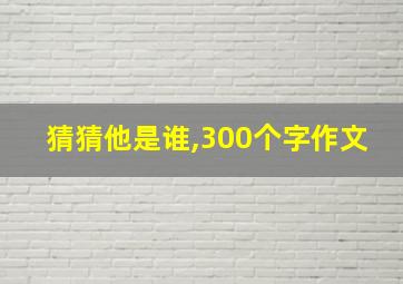 猜猜他是谁,300个字作文