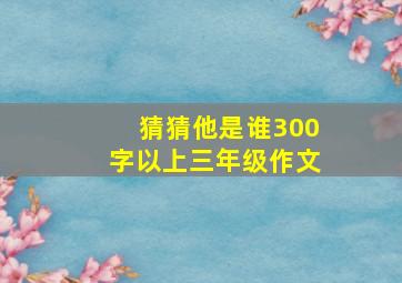 猜猜他是谁300字以上三年级作文