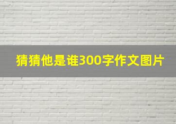 猜猜他是谁300字作文图片