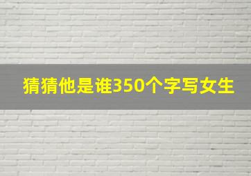 猜猜他是谁350个字写女生