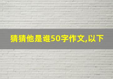 猜猜他是谁50字作文,以下