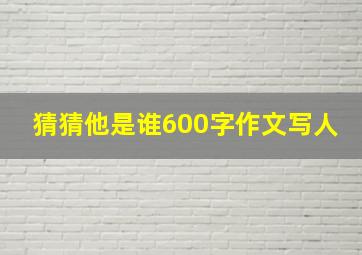 猜猜他是谁600字作文写人