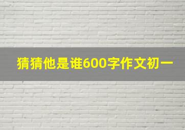 猜猜他是谁600字作文初一